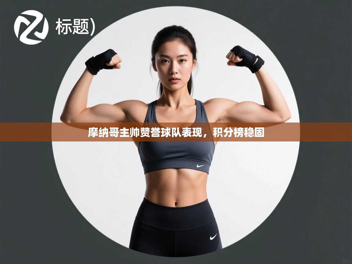 摩纳哥主帅赞誉球队表现，积分榜稳固  第1张