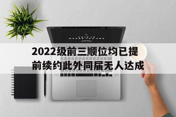 2022级前三顺位均已提前续约此外同届无人达成的简单介绍